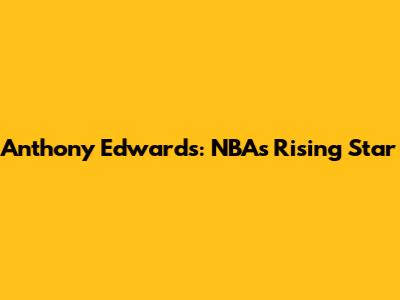 Anthony Edwards: NBA's Rising Star