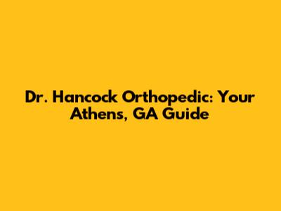 Dr. Hancock Orthopedic: Your Athens, GA Guide