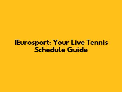IEurosport: Your Live Tennis Schedule Guide
