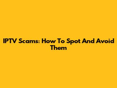 IPTV Scams: How To Spot And Avoid Them