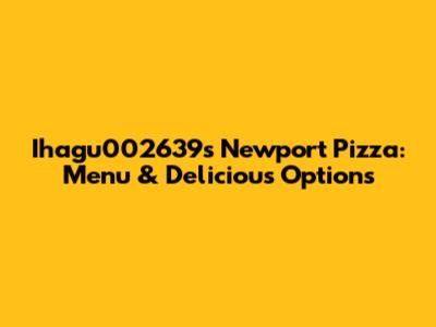 Ihagu002639's Newport Pizza: Menu & Delicious Options