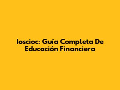 Ioscioc: Guía Completa De Educación Financiera