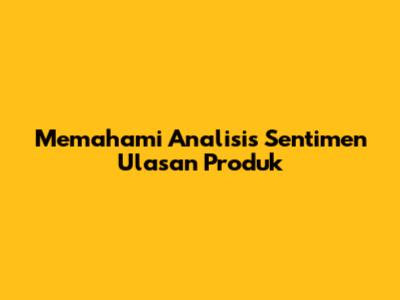 Memahami Analisis Sentimen Ulasan Produk