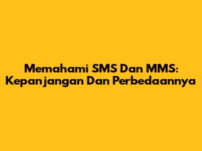 Memahami SMS Dan MMS: Kepanjangan Dan Perbedaannya