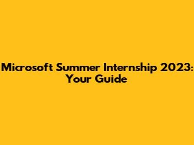 Microsoft Summer Internship 2023: Your Guide