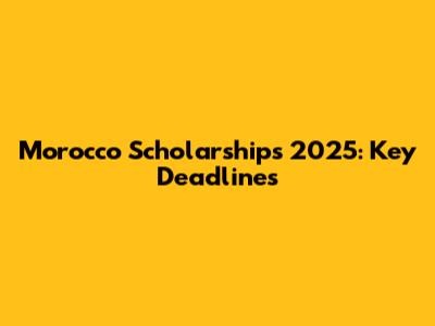 Morocco Scholarships 2025: Key Deadlines