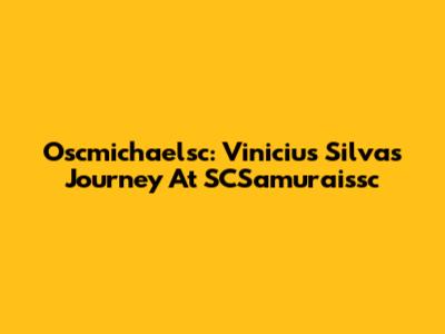 Oscmichaelsc: Vinicius Silva's Journey At SCSamuraissc