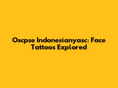 Oscpse Indonesianyasc: Face Tattoos Explored