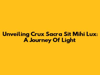 Unveiling 'Crux Sacra Sit Mihi Lux': A Journey Of Light